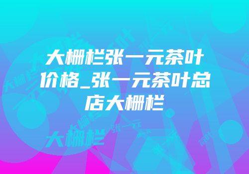 大栅栏张一元茶叶价格_张一元茶叶总店大栅栏