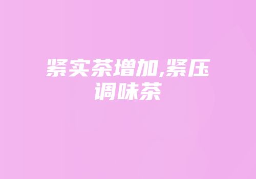 紧实茶增加,紧压调味茶
