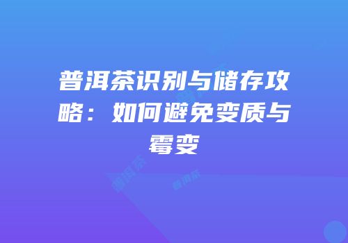 普洱茶识别与储存攻略：如何避免变质与霉变