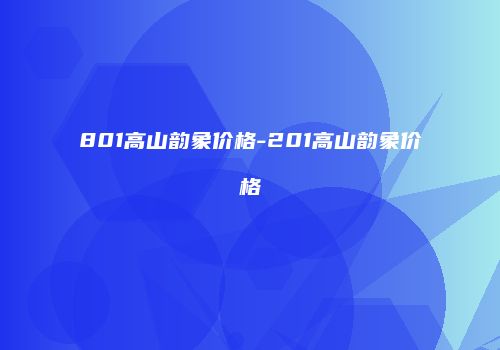 801高山韵象价格-201高山韵象价格