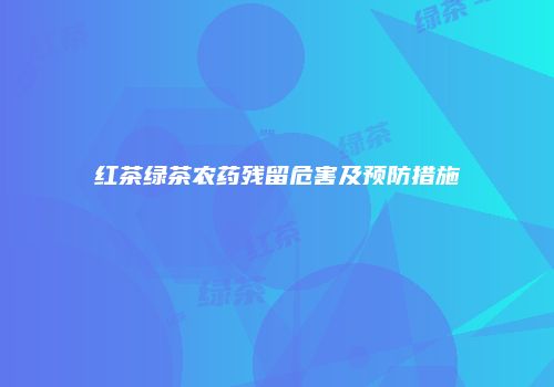红茶绿茶农药残留危害及预防措施
