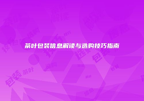 茶叶包装信息解读与选购技巧指南
