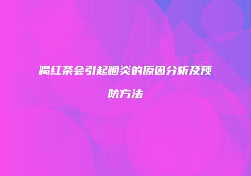 喝红茶会引起咽炎的原因分析及预防方法