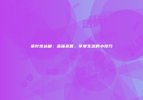 茶叶泡冰糖：品味茶香，享受生活的小技巧