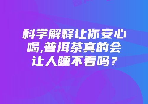 科学解释让你安心喝,普洱茶真的会让人睡不着吗？