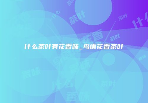 什么茶叶有花香味_鸟语花香茶叶