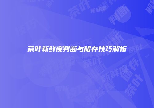 茶叶新鲜度判断与储存技巧解析