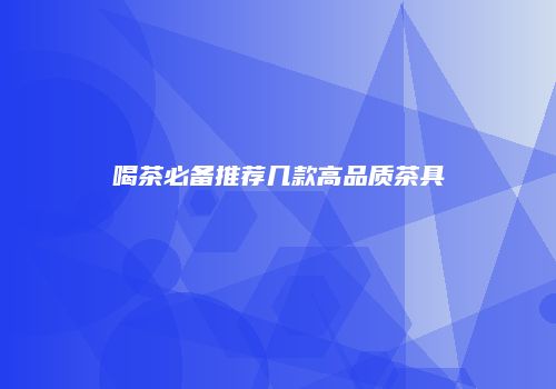 喝茶必备推荐几款高品质茶具