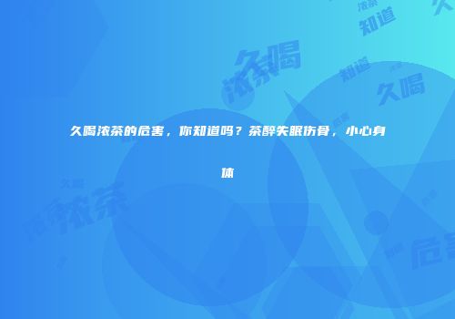 久喝浓茶的危害，你知道吗？茶醉失眠伤骨，小心身体