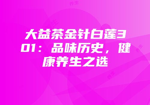 大益茶金针白莲301：品味历史，健康养生之选