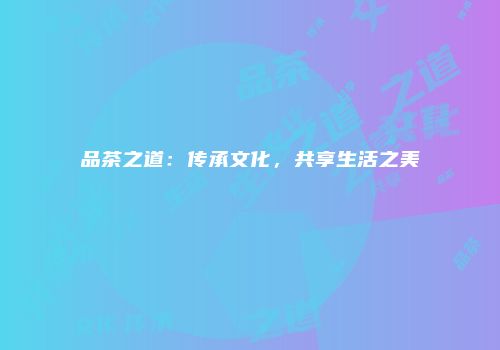 品茶之道：传承文化，共享生活之美