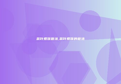 茶叶煮饭做法,茶叶煮饭的做法