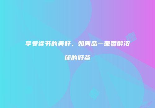 享受读书的美好，如同品一壶香醇浓郁的好茶