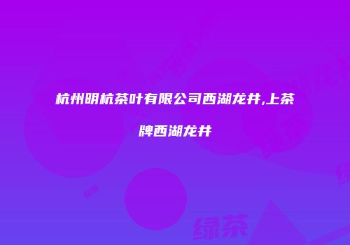 杭州明杭茶叶有限公司西湖龙井,上茶牌西湖龙井