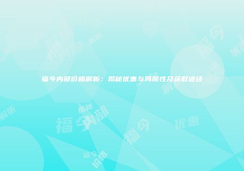 福今内部价格解析：揭秘优惠与局限性及获取途径