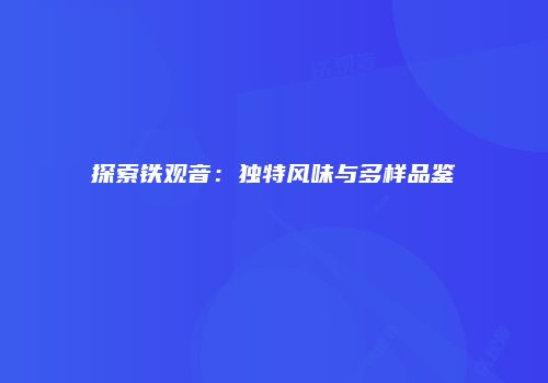 探索铁观音：独特风味与多样品鉴
