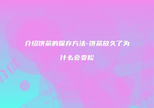 介绍饼茶的保存方法-饼茶放久了为什么会变松