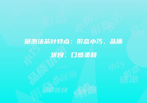 碗泡法茶叶特点：形态小巧、品质优良、口感柔和