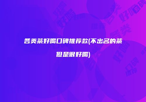 各类茶好喝口碑推荐款(不出名的茶但是很好喝)