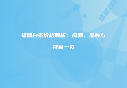 福鼎白茶价格解析：品质、品种与特色一览