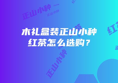 木礼盒装正山小种红茶怎么选购？