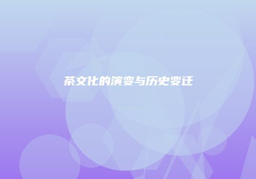 茶文化的演变与历史变迁