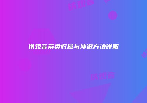 铁观音茶类归属与冲泡方法详解