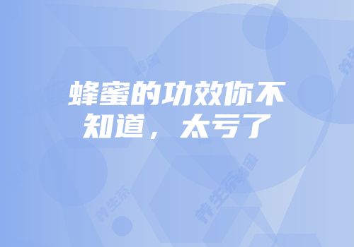 蜂蜜的功效你不知道，太亏了