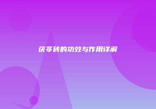 茯苓砖的功效与作用详解