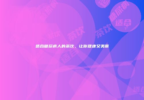 适合糖尿病人的茶饮，让你健康又美丽