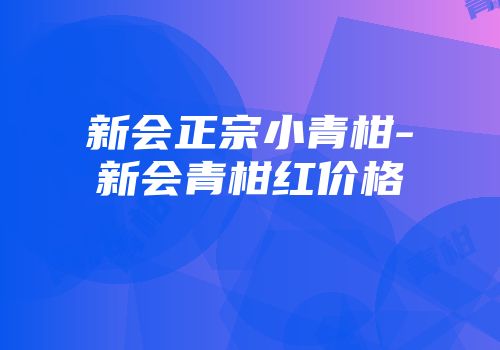 新会正宗小青柑-新会青柑红价格