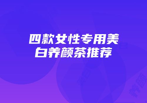 四款女性专用美白养颜茶推荐