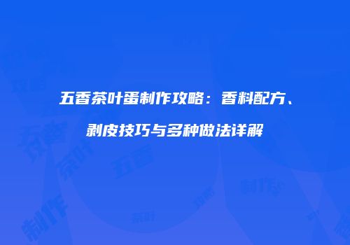 五香茶叶蛋制作攻略：香料配方、剥皮技巧与多种做法详解