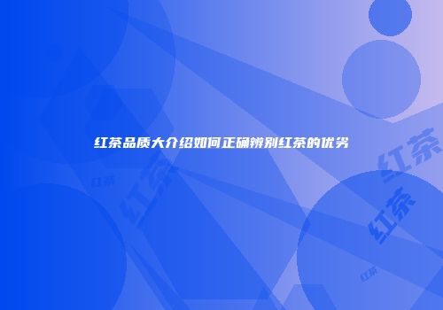 红茶品质大介绍如何正确辨别红茶的优劣