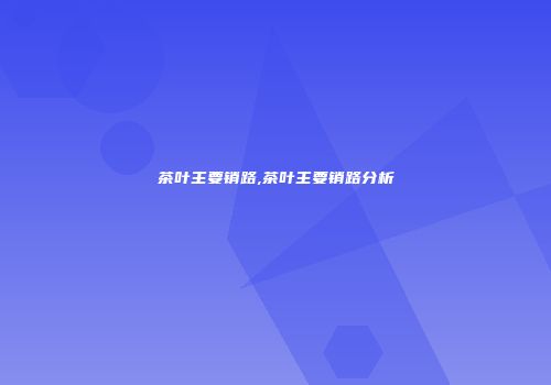 茶叶主要销路,茶叶主要销路分析