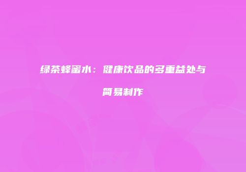 绿茶蜂蜜水：健康饮品的多重益处与简易制作