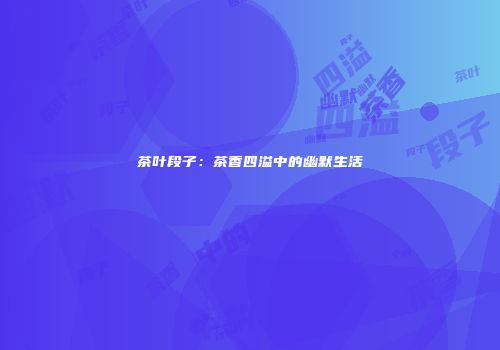 茶叶段子：茶香四溢中的幽默生活
