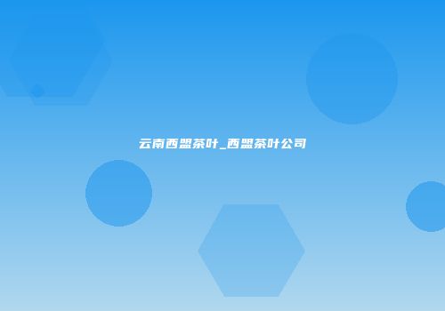 云南西盟茶叶_西盟茶叶公司