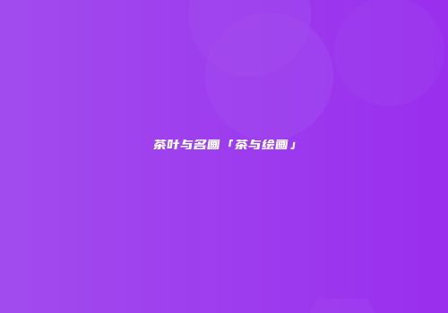 茶叶与名画「茶与绘画」