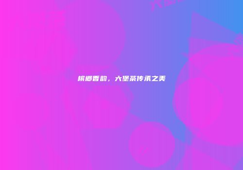 槟榔香韵，六堡茶传承之美