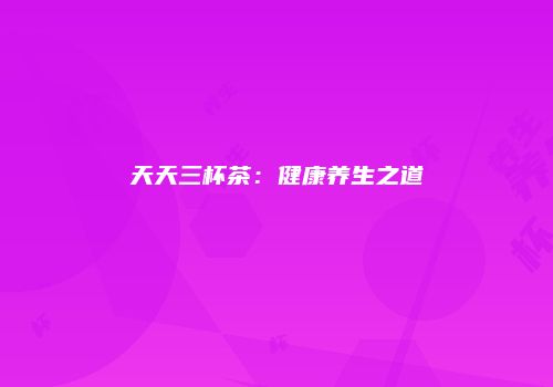 天天三杯茶：健康养生之道