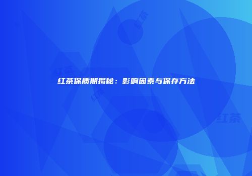红茶保质期揭秘：影响因素与保存方法