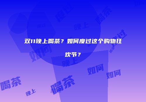 双11晚上喝茶？如何度过这个购物狂欢节？
