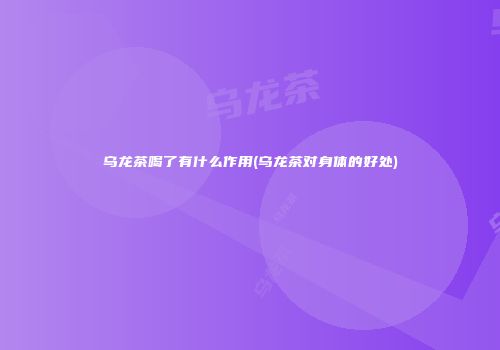 乌龙茶喝了有什么作用(乌龙茶对身体的好处)