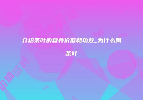 介绍茶叶的营养价值和功效_为什么喝茶叶