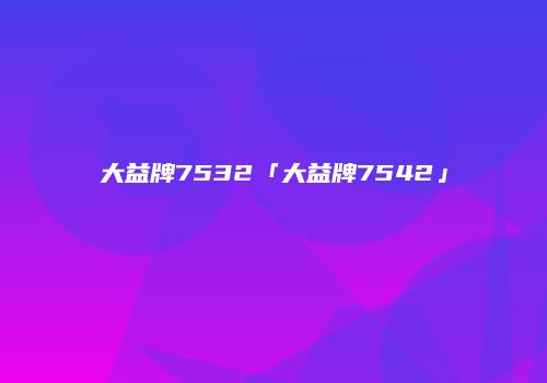 大益牌7532「大益牌7542」