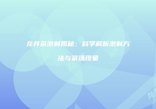 龙井茶泡制揭秘：科学解析泡制方法与茶汤现象