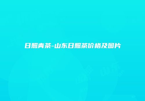 日照青茶-山东日照茶价格及图片
