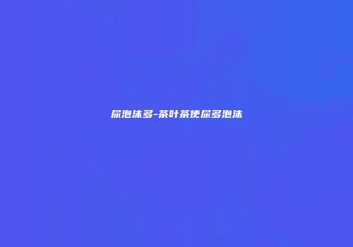 尿泡沫多-茶叶茶使尿多泡沫