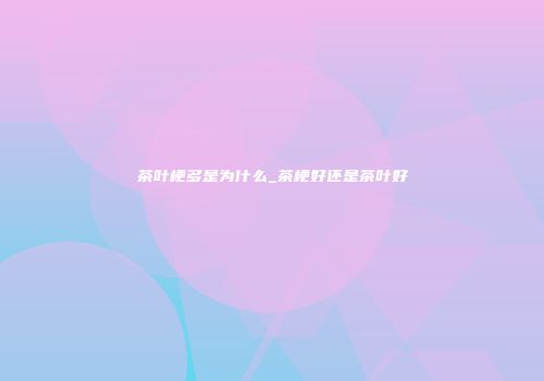 茶叶梗多是为什么_茶梗好还是茶叶好